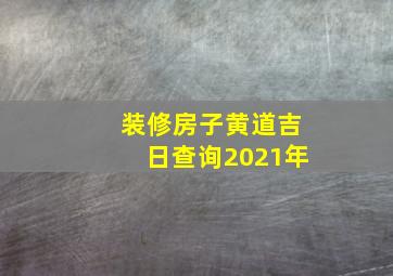 装修房子黄道吉日查询2021年