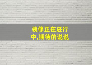 装修正在进行中,期待的说说