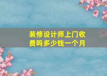 装修设计师上门收费吗多少钱一个月