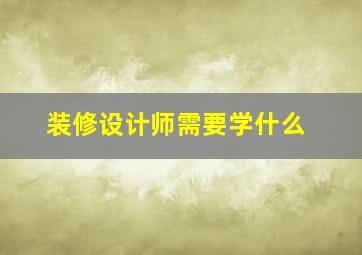 装修设计师需要学什么