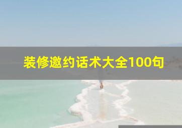 装修邀约话术大全100句