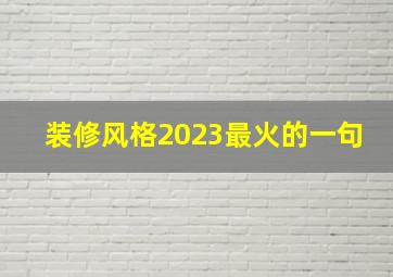 装修风格2023最火的一句