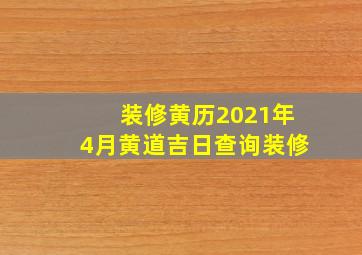 装修黄历2021年4月黄道吉日查询装修