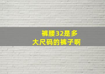 裤腰32是多大尺码的裤子啊