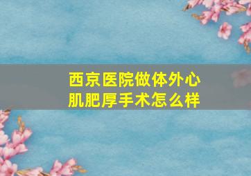 西京医院做体外心肌肥厚手术怎么样