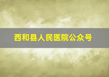 西和县人民医院公众号