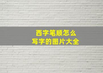 西字笔顺怎么写字的图片大全