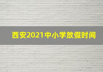 西安2021中小学放假时间