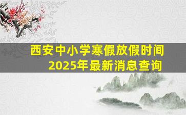 西安中小学寒假放假时间2025年最新消息查询