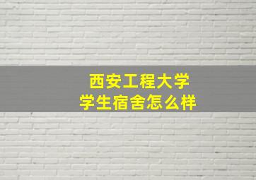 西安工程大学学生宿舍怎么样