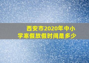 西安市2020年中小学寒假放假时间是多少