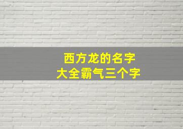 西方龙的名字大全霸气三个字