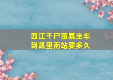 西江千户苗寨坐车到凯里南站要多久