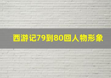 西游记79到80回人物形象