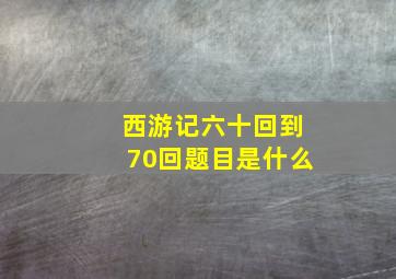 西游记六十回到70回题目是什么