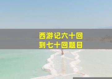 西游记六十回到七十回题目