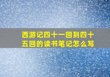 西游记四十一回到四十五回的读书笔记怎么写