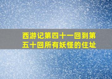 西游记第四十一回到第五十回所有妖怪的住址