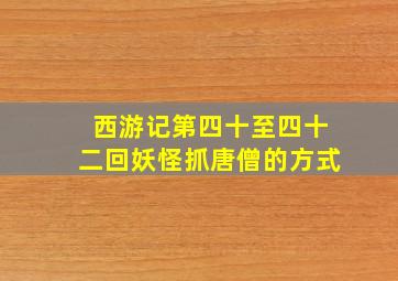 西游记第四十至四十二回妖怪抓唐僧的方式