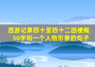 西游记第四十至四十二回梗概50字和一个人物形象的句子