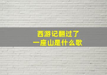 西游记翻过了一座山是什么歌