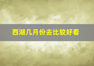 西湖几月份去比较好看