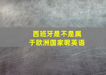 西班牙是不是属于欧洲国家呢英语