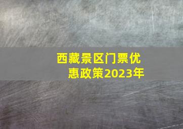 西藏景区门票优惠政策2023年