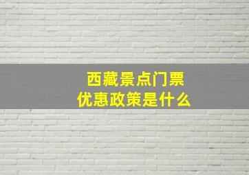 西藏景点门票优惠政策是什么