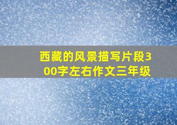 西藏的风景描写片段300字左右作文三年级