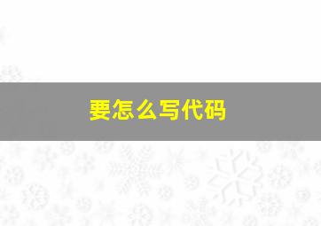 要怎么写代码