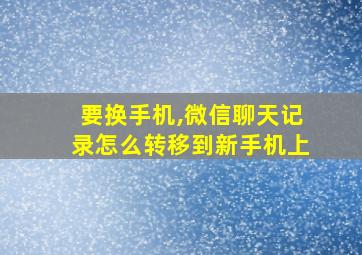 要换手机,微信聊天记录怎么转移到新手机上