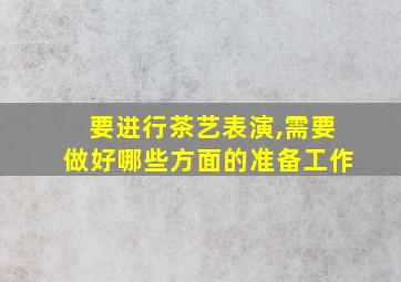 要进行茶艺表演,需要做好哪些方面的准备工作