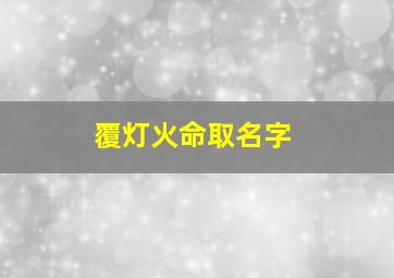 覆灯火命取名字