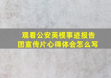 观看公安英模事迹报告团宣传片心得体会怎么写