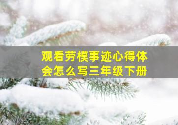 观看劳模事迹心得体会怎么写三年级下册