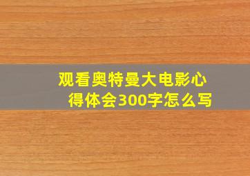 观看奥特曼大电影心得体会300字怎么写