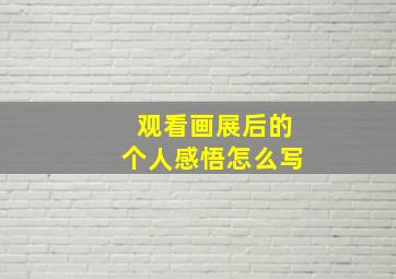 观看画展后的个人感悟怎么写