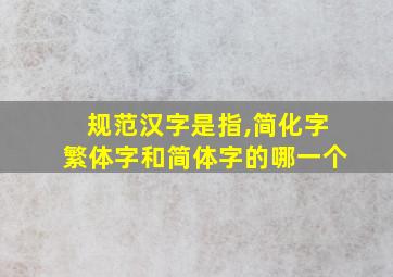 规范汉字是指,简化字繁体字和简体字的哪一个