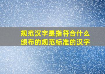 规范汉字是指符合什么颁布的规范标准的汉字