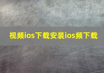 视频ios下载安装ios频下载