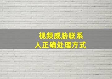 视频威胁联系人正确处理方式