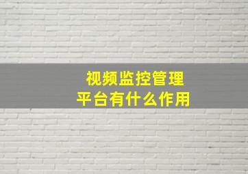 视频监控管理平台有什么作用