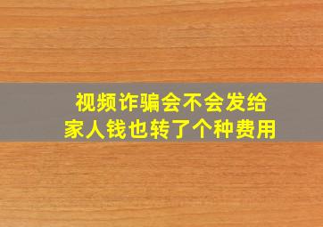 视频诈骗会不会发给家人钱也转了个种费用