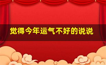 觉得今年运气不好的说说