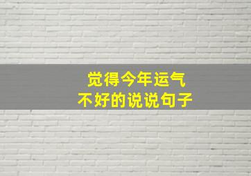 觉得今年运气不好的说说句子