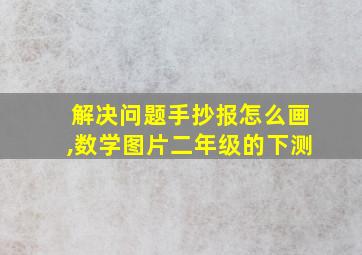 解决问题手抄报怎么画,数学图片二年级的下测