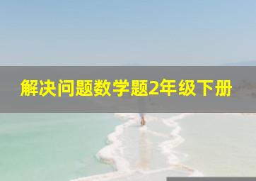 解决问题数学题2年级下册