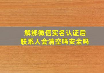 解绑微信实名认证后联系人会清空吗安全吗