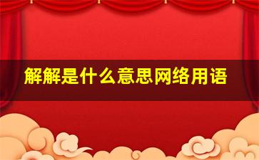 解解是什么意思网络用语